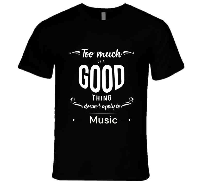 Too Much Of A Good Thing - Music T Shirt