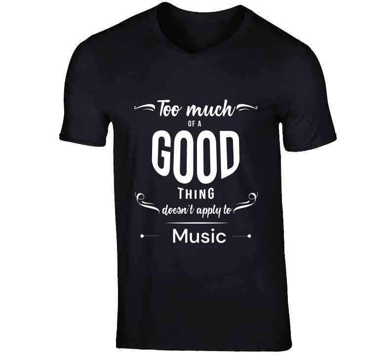 Too Much Of A Good Thing - Music T Shirt