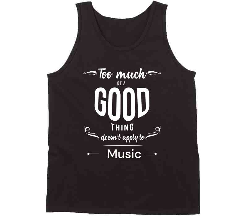 Too Much Of A Good Thing - Music T Shirt