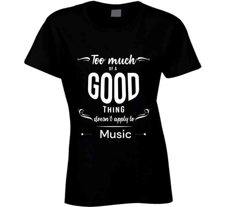 Too Much Of A Good Thing - Music T Shirt