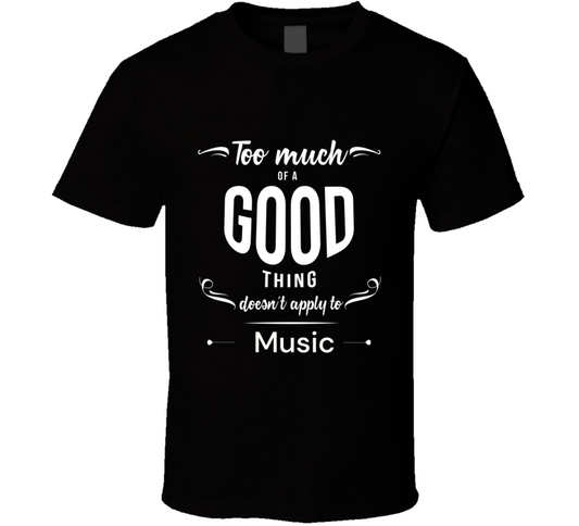 Too Much Of A Good Thing - Music T Shirt